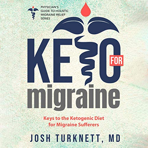Keto for Migraine: Keys to the Ketogenic Diet for Migraine Sufferers (The Physicians Guide to Holistic Migraine Relief)