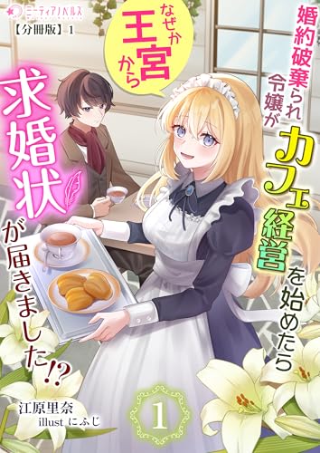 婚約破棄られ令嬢がカフェ経営を始めたらなぜか王宮から求婚状が届きました!?【分冊版】1 (ミーティアノベルス)