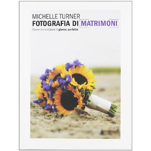 Fotografia di matrimoni. Come immortalare il giorno perfetto. Ediz. illustrata