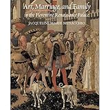 Art, Marriage, and Family in the Florentine Renaissance Palace