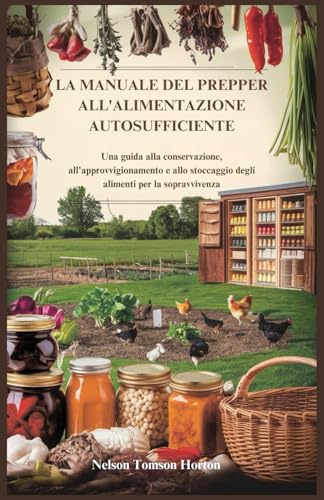 LA MANUALE DEL PREPPER ALL'ALIMENTAZIONE AUTOSUFFICIENTE: Una guida alla conservazione, all'approvvigionamento e allo stoccaggio degli alimenti per la sopravvivenz