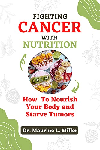 Fighting Cancer with Nutrition: How to Nourish Your Body and Starve Tumors