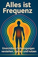 Alles ist Frequenz: Unsichtbare Schwingungen verstehen, spüren und nutzen (German Edition) B0F5MW72C6 Book Cover