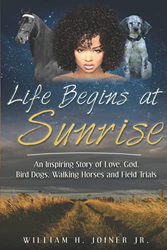 Life Begins at Sunrise: An Inspiring Story of Love, God, Bird Dogs, Walking Horses and Field Trials