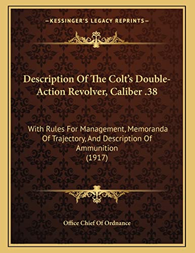 Description Of The Colt's Double-Action Revolver, Caliber .38: With Rules For Management, Memoranda Of Trajectory, And Description Of Ammunition (1917)