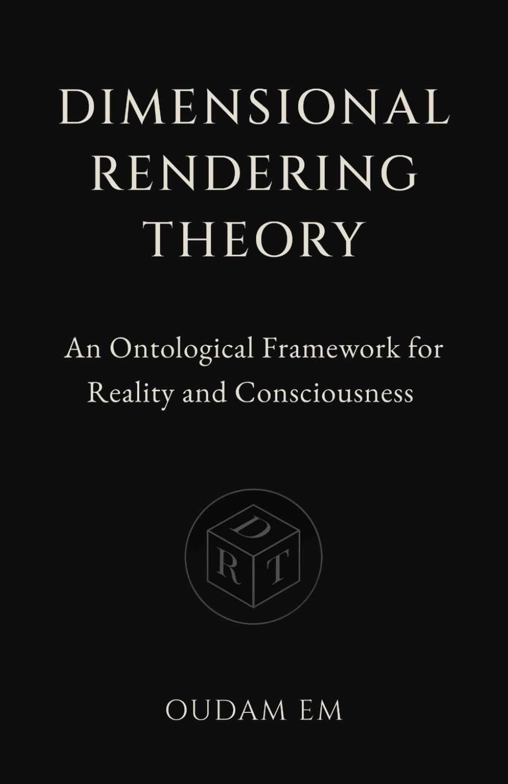 Dimensional Rendering Theory: An Ontological Framework for Reality and Consciousness