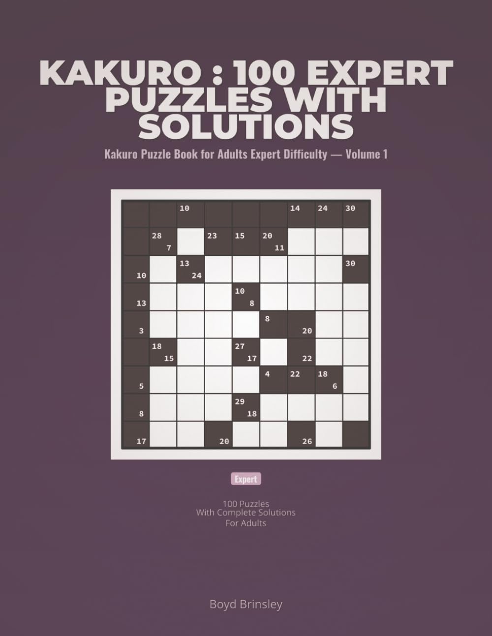 Kakuro : 100 Expert Puzzles with Solutions: Kakuro Puzzle Book for Adults Expert Difficulty — Volume 1