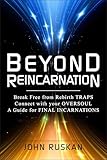 BEYOND REINCARNATION: Break Free from Rebirth Traps; Connect with Your Oversoul; A Guide for Final...