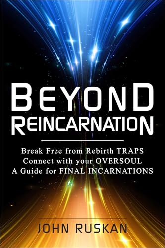 BEYOND REINCARNATION: Break Free from Rebirth Traps; Connect with Your Oversoul; A Guide for Final Incarnations