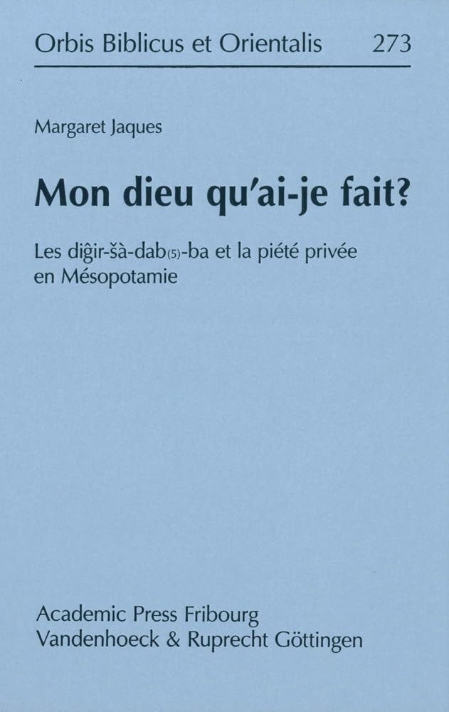 Mon dieu qu'ai-je fait?: Les digir-sà-dab(5)-ba et la privée en Mésopotamie (Orbis Biblicus et Orientalis, 273) (French Edition)