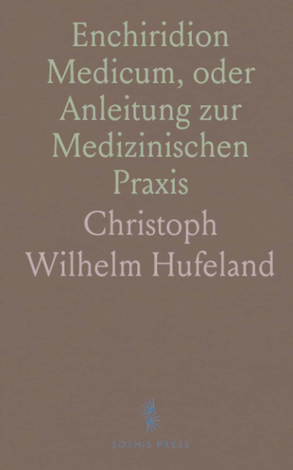 Enchiridion Medicum, oder Anleitung zur Medizinischen Praxis: Vermächtnis Einer Fünfzigjährigen Erfahrung