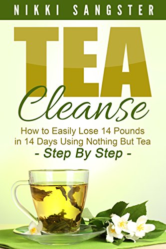 Tea Cleanse for Weight Loss: Detox Your Body, Kickstart Your Metabolism and Lose 14 Pounds in 14 Days Using Nothing But Tea - Step-By-Step Plan with Recipes ... Detox, Fat Loss, Weight Loss, Green Tea)