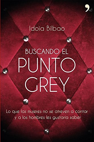 Buscando el punto Grey: Lo que las mujeres no se atreven a contar y a los hombres les gustaría sabe Buscando el punto Grey: Lo que las mujeres no se atreven a contar y a los hombres les gustaría sabe