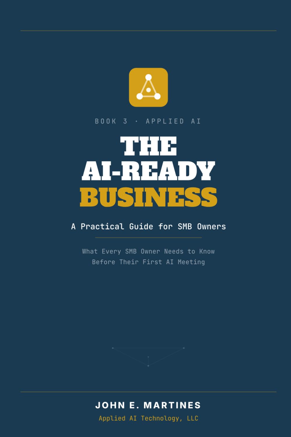 The AI-Ready Business: What every SMB owner needs to know before their first AI meeting - and before their competitor gets one. (Build, ship, and sell ... real world of small and mid-size businesses)