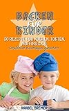  Backen für Kinder: 30 Rezepte für Kuchen, Torten, Muffins & Co. - Strahlende Kinderaugen garantiert