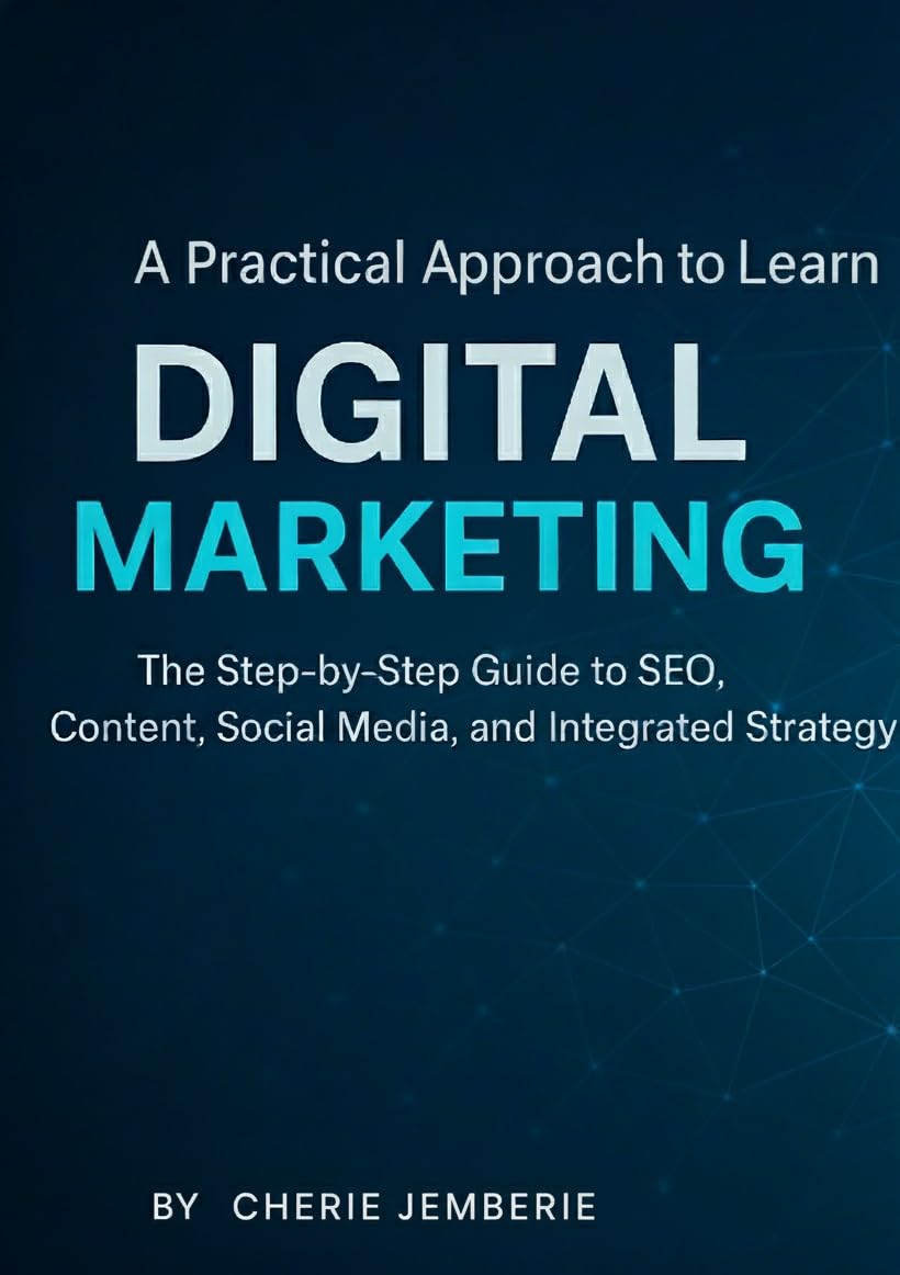 A Practical Approach to Learn Digital Marketing: A Comprehensive Step-by-Step Guide for Beginners and Professionals
