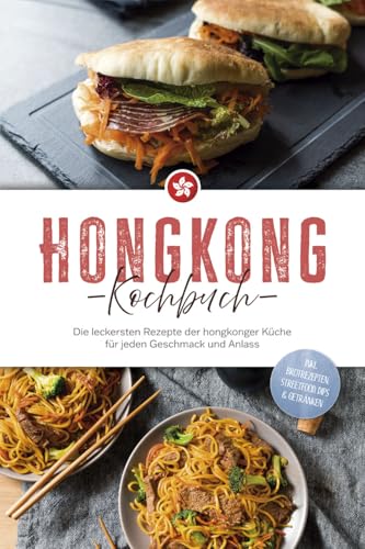 Hongkong Kochbuch: Die leckersten Rezepte der hongkonger Küche für jeden Geschmack und Anlass - inkl. Brotrezepten, Streetfood, Dips & Getränken