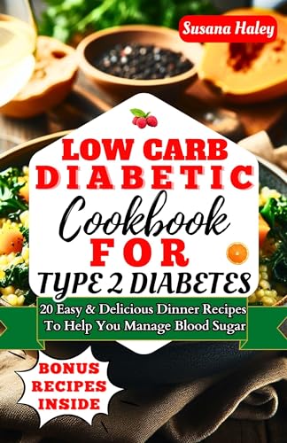 Low Carb Diabetic Cookbook For Type 2 Diabetes: 20 Easy & Delicious Dinner Recipes To Help You Manage Blood Sugar (The Diabetic Low Carb Diet Series)