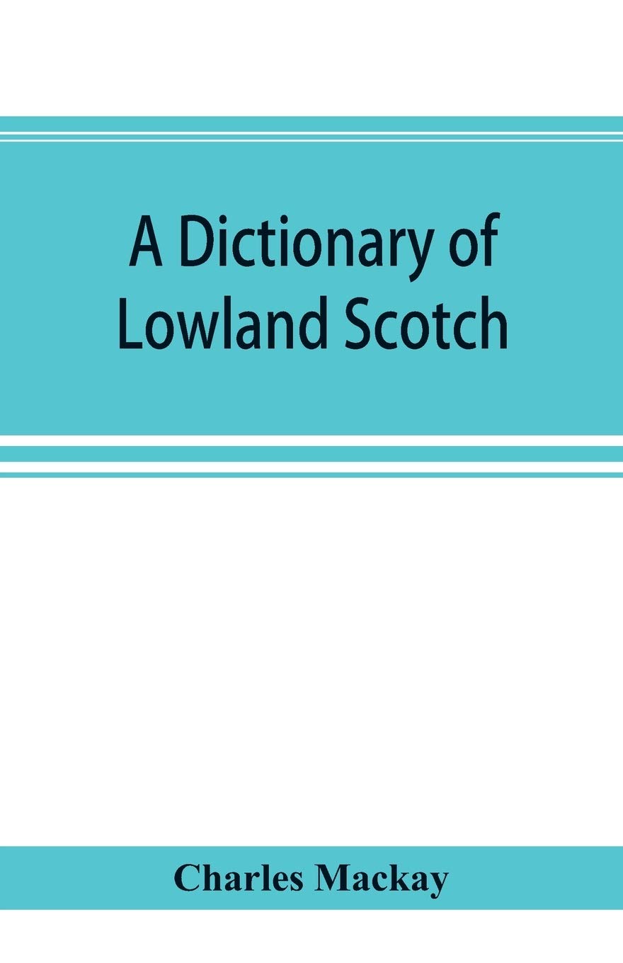 A dictionary of Lowland Scotch, with an introductory chapter on the poetry, humour, and literary history of the Scottish language and an appendix of Scottish proverbs