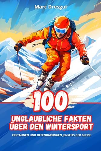 100 Unglaubliche Fakten über den Wintersport: Erstaunen und Offenbarungen Jenseits der Gleise