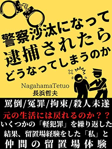 Amazon Co Jp 警察沙汰になって逮捕されてしまったらどうなってしまうのか 私 と仲間の留置場体験 Ebook 長浜哲夫 本
