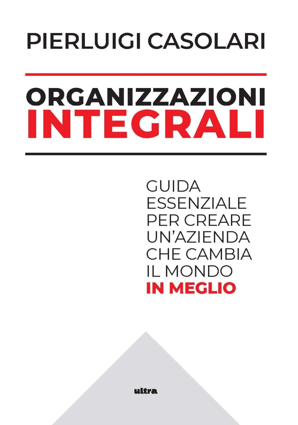 Organizzazioni Integrali. Guida Essenziale Per Creare Un'azienda Che Cambia Il Mondo In Meglio - 4