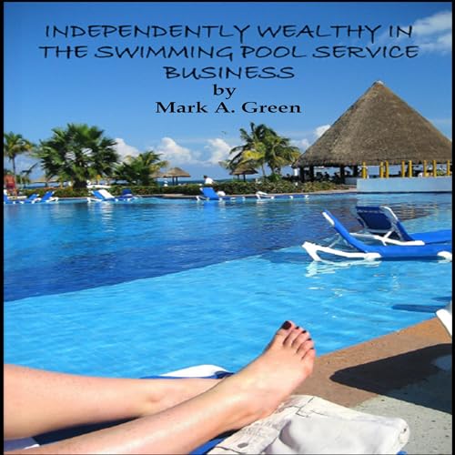 Independently Wealthy in the Swimming Pool Service Business by Mark A Green episode artwork