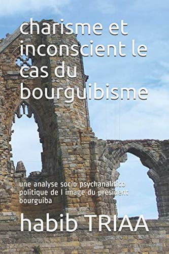 charisme et inconscient le cas du bourguibisme: une analyse socio psychanalitico politique de l image du president bourguiba (French Edition)