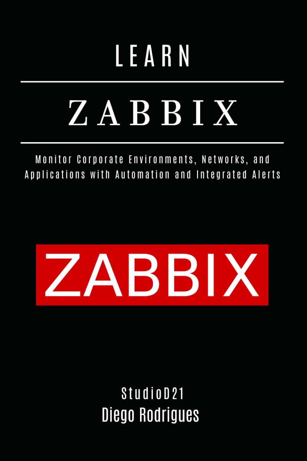 LEARN ZABBIX: Monitor Corporate Environments, Networks, and Applications with Automation and Integrated Alerts: 5 (Infrastructure & Automation)