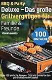 BBQ & Party Deluxe – Das große Grillvergnügen für Familie & Freunde: Über 100 einfache Rezepte, Dips und Drinks für den perfekten Sommerabend