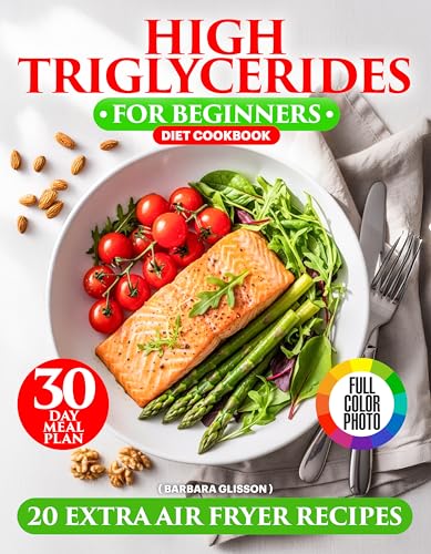 High Triglycerides Diet Cookbook for Beginners: Cooking for a Heart-Healthy Lifestyle with Low Cholesterol Options, Fiber-Filled Recipes, a 30-Day Meal Plan, and Extra Omega-3 Air Fryer Recipes