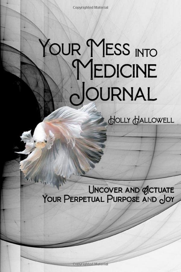 Your Mess into Medicine Journal: Uncover and Actuate Your Perpetual Purpose and Joy