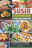Sushi Cookbook for Beginners: Step-By-Step Over 100 Delicious Sushi Recipes Make at Home Such as...