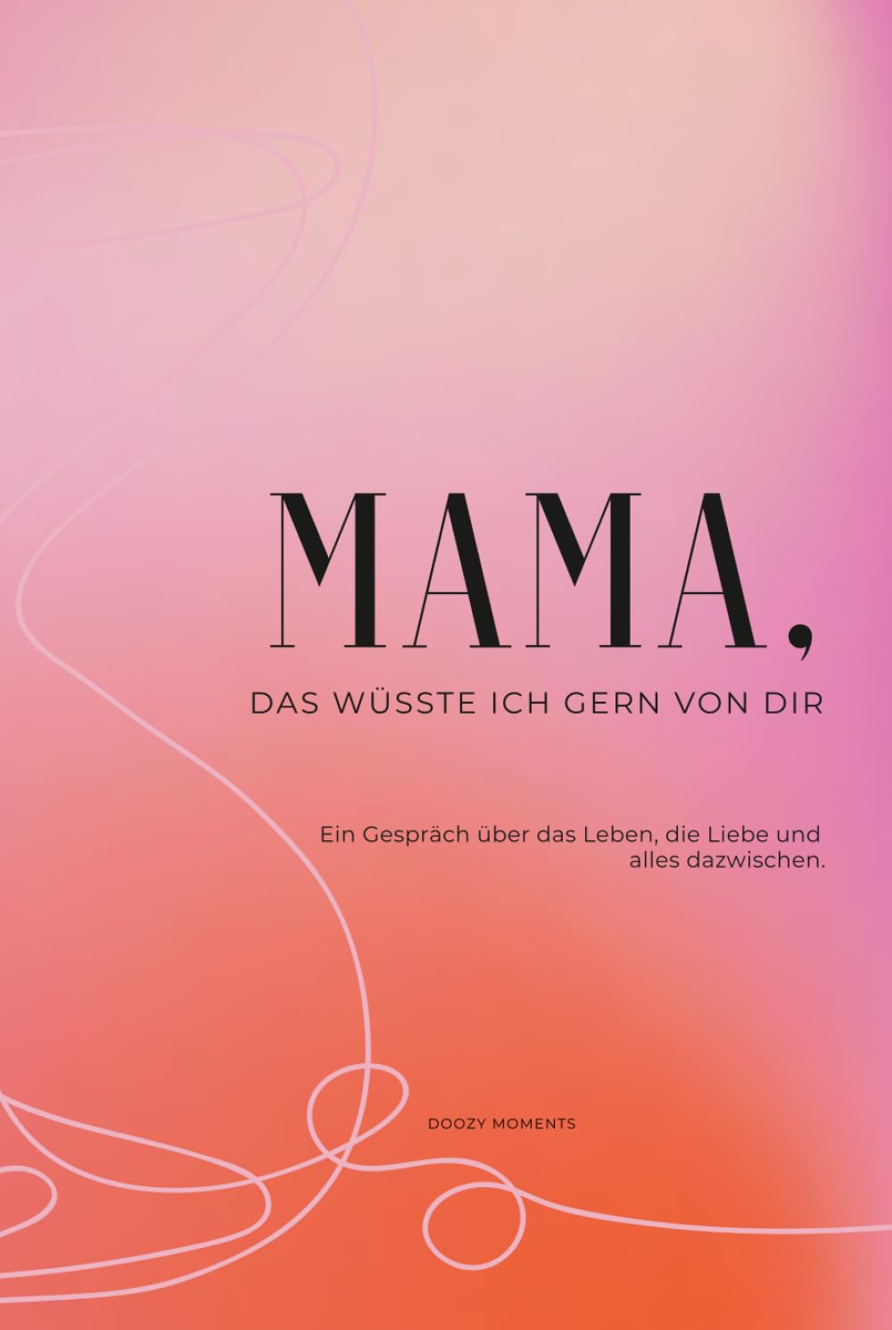 Mama, das wüsste ich gern von dir: Ein Ausfüllbuch mit Fragen an deine Mutter für bleibende Erinnerungen