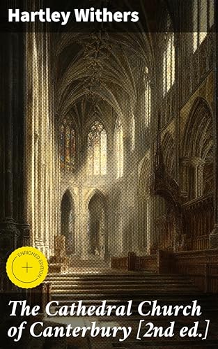 The Cathedral Church of Canterbury [2nd ed.]: Enriched edition. A Description of Its Fabric and a Brief History of the Archiepiscopal See