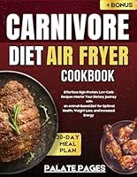 Carnivore Diet Air Fryer Cookbook: Effortless High-Protein, Low-Carb Recipes - Master Your Dietary Journey with a Comprehensive 30-Day Meal Plan for an Animal-Based Diet, Optimal Health, Weight Loss B0D4LF8P96 Book Cover