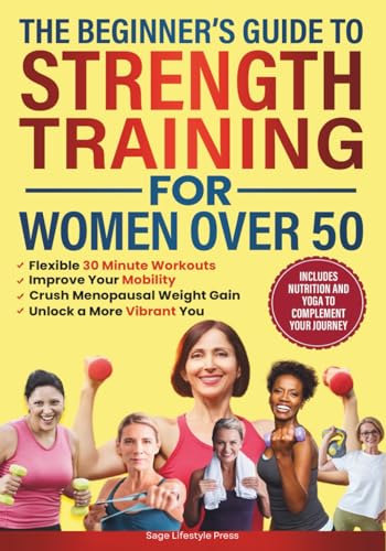The Beginner's Guide To Strength Training for Women Over 50: Flexible 30 Minute Workouts, Improve Your Mobility, Crush Menopausal Weight Gain and ... Guide to Strength, Wellness & Vitality)