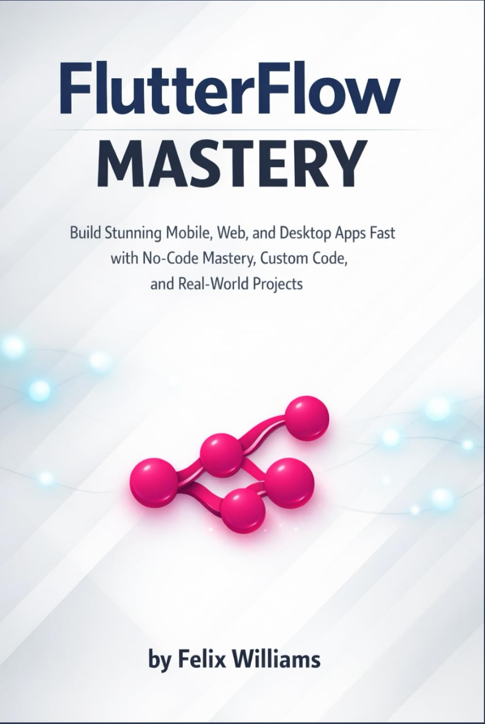 FlutterFlow mastery: Build Stunning Mobile, Web, and Desktop Apps Fast with No-Code Mastery, Custom Code, and Real-World Projects