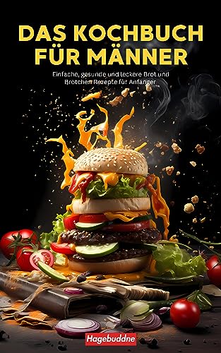 Kochbuch für Männer: Einfache, gesunde und leckere Brot und Brötchen Rezepte für Anfänger – Illustriert mit Bildern für den perfekten Kochstart (Kochen für Männer 1)