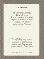 From Kyakhta to the sources of the Yellow River. Investigation of the northern margin of the Tibet and way through Lop Nor Tarim Basin 5519393796 Book Cover