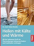  Heilen mit Kälte und Wärme: Mit der heilsamen Kraft der Thermotherapie Schmerzen lindern und Krankheiten vorbeugen