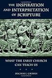 The Inspiration and Interpretation of Scripture: What the Early Church Can Teach Us