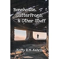 Bonehouse, GlitterFrogs, & Other Stuff
