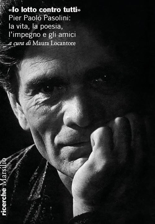  «Io lotto contro tutti». Pier Paolo Pasolini: la vita, la poesia, l\'impegno e gli amici