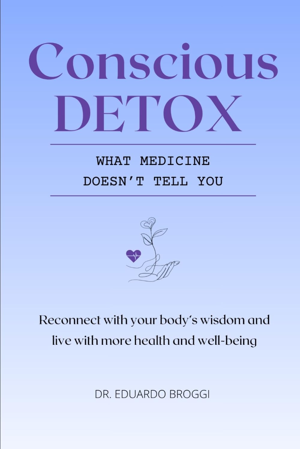 Conscious DETOX · What Medicine Doesn't Tell You: Reconnect with your body’s wisdom and live with more health and well-being