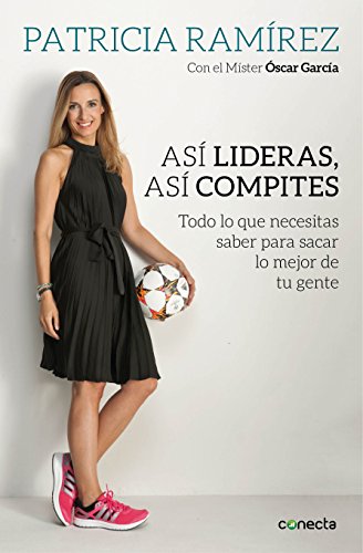 Así lideras, así compites: Todo lo que necesitas saber para sacar lo mejor de tu gente (Spanish Ed Así lideras, así compites: Todo lo que necesitas saber para sacar lo mejor de tu gente (Spanish Ed