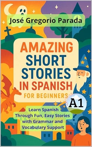 Amazing Short Stories in Spanish for Beginners (A1): Learn Spanish Through Fun, Easy Stories with Grammar and Vocabulary Support (Spanish for foreign Students) (Spanish Edition)