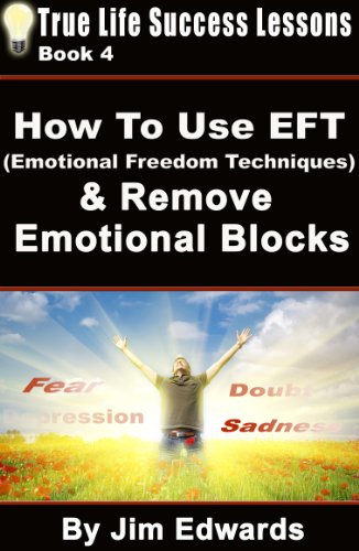 How to Use EFT (Emotional Freedom Techniques) & Remove Emotional Blocks (True Life Success Lessons Book 4)