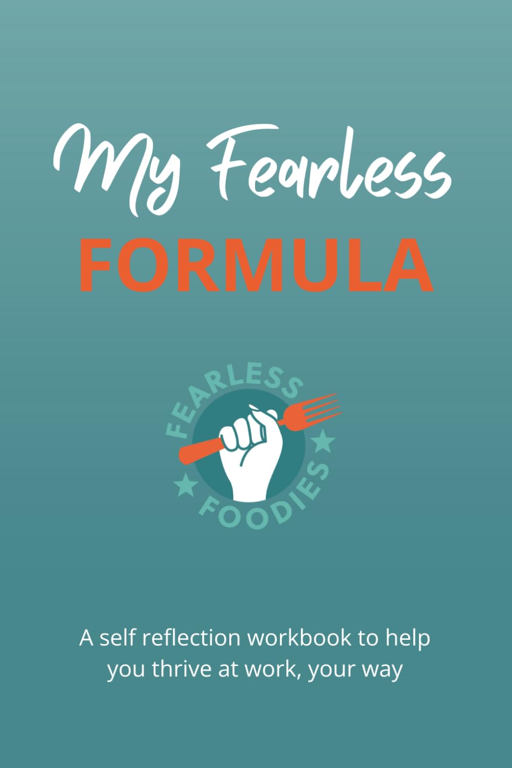 My Fearless Formula: A Self-Reflection Workbook to Help You Thrive at Work, Build Confidence, and Work Your Way