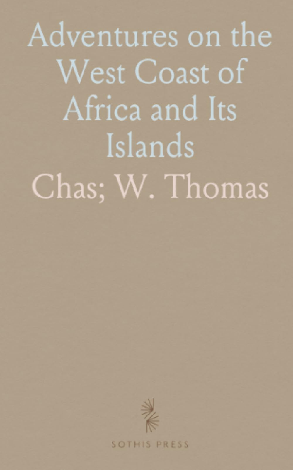 Adventures on the West Coast of Africa and Its Islands: Sketches of Madeira, Canary, and Cape Verd Islands; Climates, Peoples, Trade, Etc